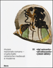 Museo nazionale romano Crypta Balbi. Ceramiche medievali e moderne. 3.Dal Seicento all