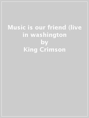 Music is our friend (live in washington - King Crimson