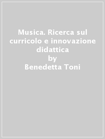 Musica. Ricerca sul curricolo e innovazione didattica - Benedetta Toni