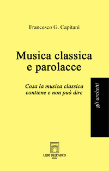 Musica classica e parolacce. Cosa la musica classica contiene e non può dire - Francesco G. Capitani