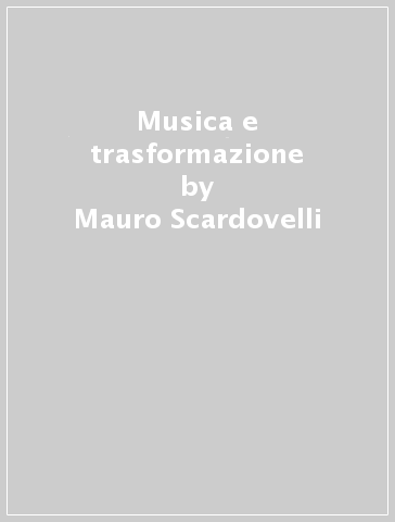Musica e trasformazione - Mauro Scardovelli