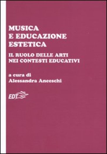 Musica e educazione estetica. Il ruolo delle arti nei contesti educativi. Atti del convegno (Pisa, 17-18 ottobre 2008) - Alessandra Anceschi