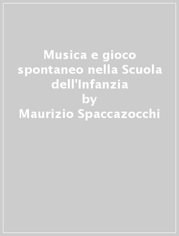 Musica e gioco spontaneo nella Scuola dell'Infanzia - Maurizio Spaccazocchi