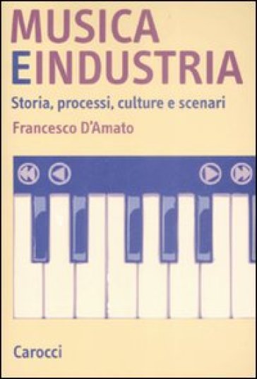 Musica e industria. Storia, processi, culture e scenari - Francesco D