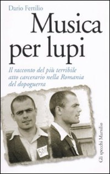 Musica per lupi. Il racconto del più terribile atto carcerario nella Romania del dopoguerra - Dario Fertilio