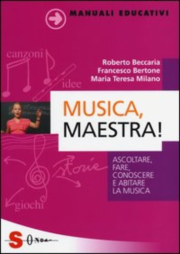 Musica, maestra! Ascoltare, fare, conoscere e abitare la musica - Roberto Beccaria - Francesco Bertone - Maria Teresa Milano