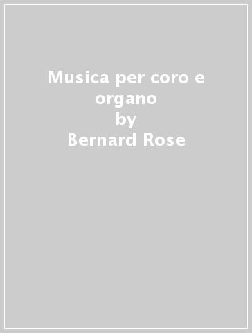Musica per coro e organo - Bernard Rose
