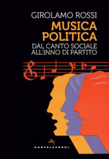 Musica politica. Dal canto sociale all'inno di partito - Girolamo Rossi