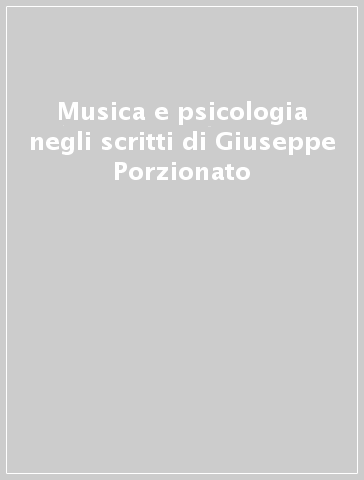 Musica e psicologia negli scritti di Giuseppe Porzionato - M. Tessarolo | 