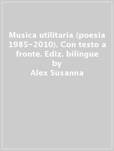 Musica utilitaria (poesia 1985-2010). Con testo a fronte. Ediz. bilingue - Alex Susanna