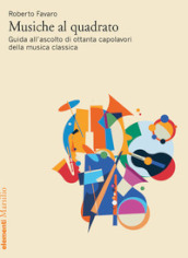 Musiche al quadrato. Guida all ascolto di ottanta capolavori della musica classica