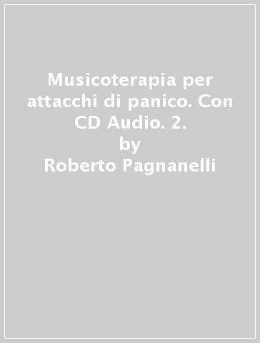 Musicoterapia per attacchi di panico. Con CD Audio. 2. - Roberto Pagnanelli