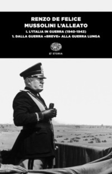 Mussolini l'alleato. 1/1: L' Italia in guerra (1940-1943). Dalla guerra «breve» alla guerra lunga - Renzo De Felice