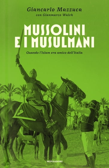 Mussolini e i musulmani - Giancarlo Mazzuca - Gianmarco Walch