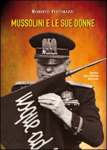 Mussolini e le sue donne - Roberto Festorazzi