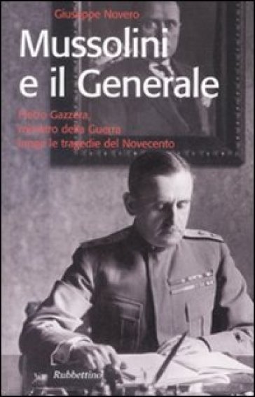 Mussolini e il generale. Pietro Gazzera, ministro della guerra lungo le tragedie del Novecento - Giuseppe Novero