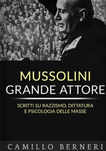 Mussolini grande attore. Scritti su razzismo, dittatura e psicologia delle masse. Nuova ediz. - Camillo Berneri