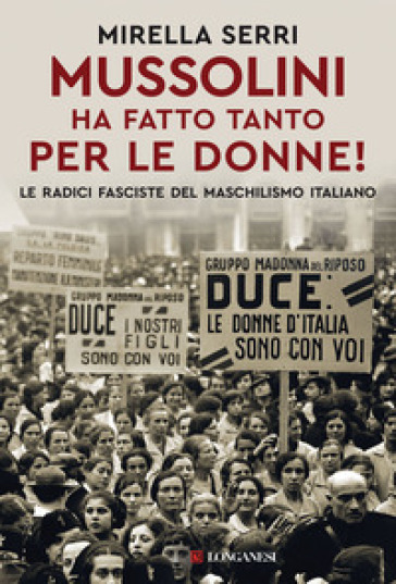 Mussolini ha fatto tanto per le donne! Le radice fasciste del maschilismo italiano - Mirella Serri