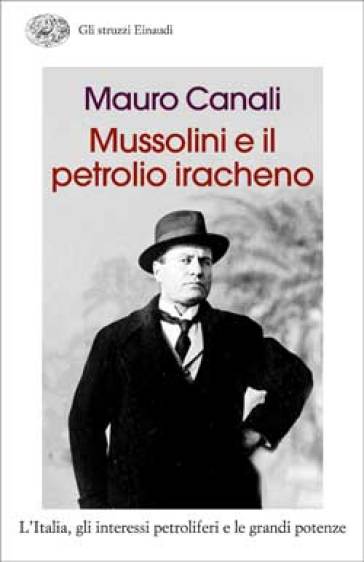 Mussolini e il petrolio iracheno. L'Italia, gli interessi petroliferi e le grandi potenze - Mauro Canali