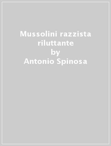 Mussolini razzista riluttante - Antonio Spinosa