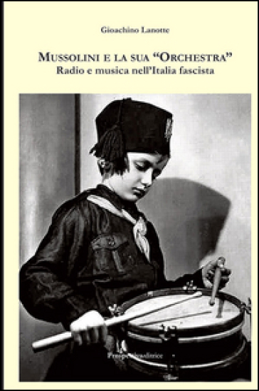 Mussolini e la sua «orchestra». Radio e musica nell'Italia fascista - Gioachino Lanotte