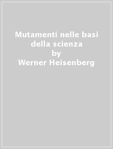 Mutamenti nelle basi della scienza - Werner Heisenberg