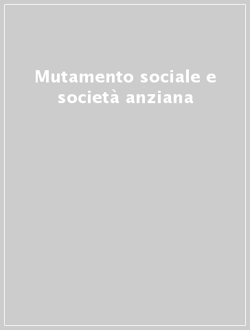 Mutamento sociale e società anziana