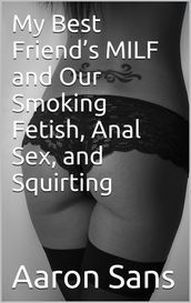 My Best Friend s MILF and Our Smoking Fetish, Anal Sex, and Squirting
