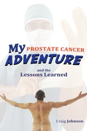My Prostate Cancer Adventure, and the Lessons Learned
