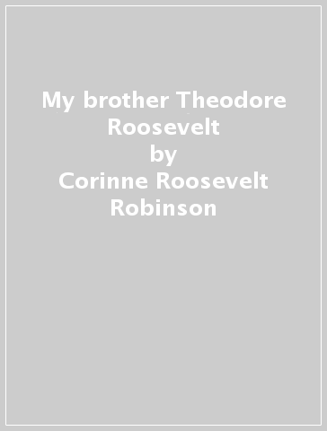 My brother Theodore Roosevelt - Corinne Roosevelt Robinson