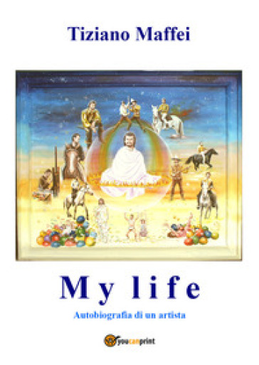 My life. Autobiografia di un artista - Tiziano Maffei