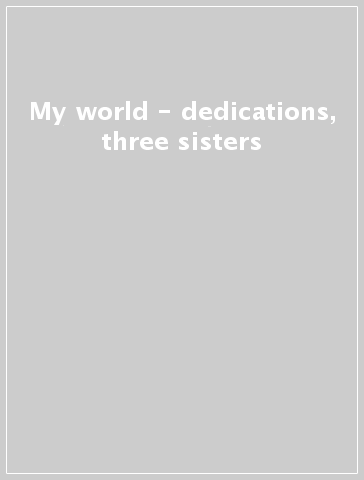 My world - dedications, three sisters