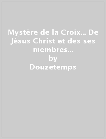 Mystère de la Croix... De Jésus Christ et des ses membres (rist. anast. 1856) (Le) - Douzetemps