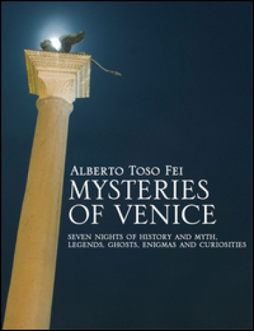 Mysteries of Venice. Seven nights of history and myth. Legends, ghosts, enigmas and curiosities - Alberto Toso Fei