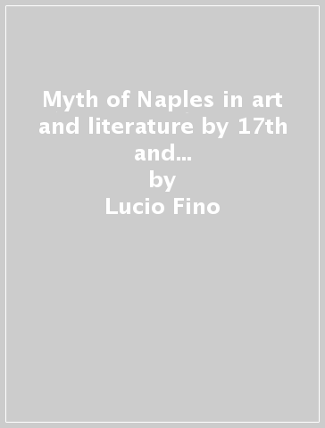 Myth of Naples in art and literature by 17th and 18th century travellers - Lucio Fino