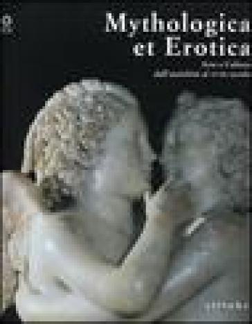 Mythologica et erotica. Arte e cultura dall'antichità al XVIII secolo. Catalogo della mostra (Firenze, 2 ottobre 2005-15 maggio 2006) - O. Casazza | 