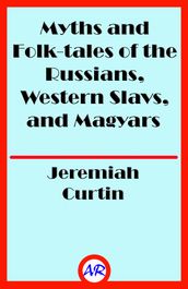Myths and Folk-tales of the Russians, Western Slavs, and Magyars (Illustrated)