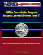 NASA s Constellation Program: Lessons Learned (Volume I and II) - Moon and Mars Exploration Program - Ares Rockets and Orion Spacecraft
