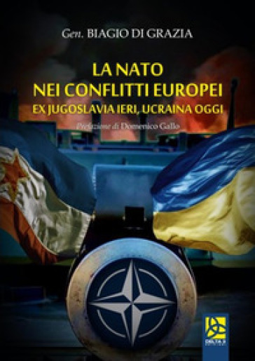 La NATO nei conflitti europei. Ex Jugoslavia ieri, Ucraina oggi - Biagio Di Grazia