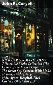 NICK CARTER MYSTERIES - 7 Detective Books Collection (The Crime of the French Café, The Great Spy System, With Links of Steel, The Mystery of St. Agnes  Hospital, Nick Carter s Ghost Story)