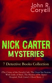 NICK CARTER MYSTERIES - 7 Detective Books Collection (The Crime of the French Café, The Great Spy System, With Links of Steel, The Mystery of St. Agnes  Hospital, Nick Carter s Ghost Story)