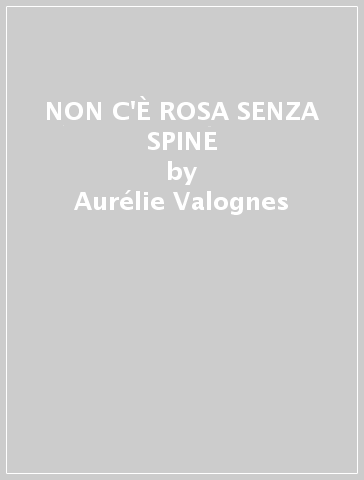 NON C'È ROSA SENZA SPINE - Aurélie Valognes