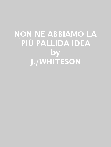 NON NE ABBIAMO LA PIÙ PALLIDA IDEA - J./WHITESON D.  CHAM