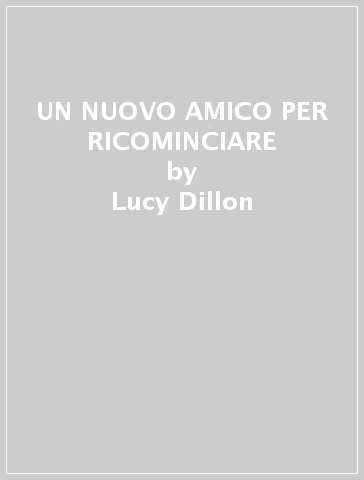 UN NUOVO AMICO PER RICOMINCIARE - Lucy Dillon