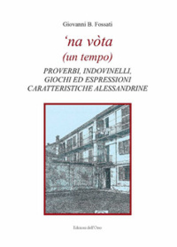 'Na vòta (un tempo). Proverbi, indovinelli, giochi ed espressioni caratteristiche alessandrine - Giovanni B. Fossati