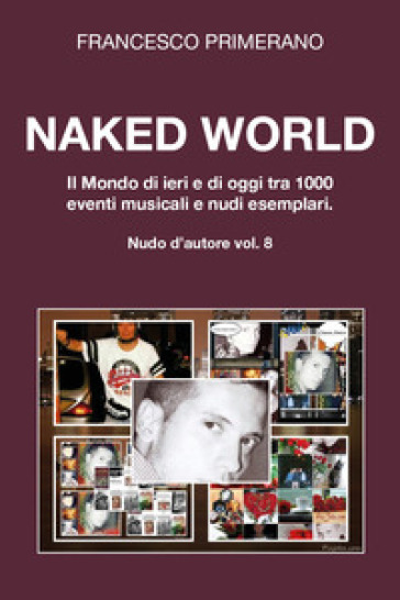 Naked World. Il mondo di ieri e di oggi tra 1000 eventi musicali e nudi esemplari - Francesco Primerano