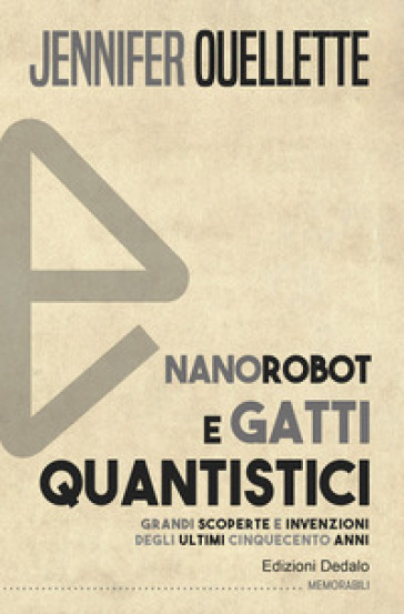 Nanorobot e gatti quantistici. Grandi scoperte e invenzioni degli ultimi cinquecento anni - Jennifer Ouellette