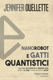 Nanorobot e gatti quantistici. Grandi scoperte e invenzioni degli ultimi cinquecento anni