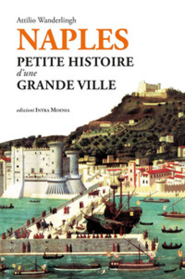 Naples. Petite histoire d'une grande ville - Attilio Wanderlingh