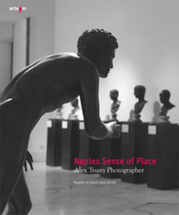 Naples sense of place. Alex Trusty photographer. Naples in black and white. Ediz. illustra...
